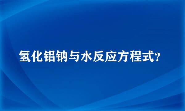 氢化铝钠与水反应方程式？