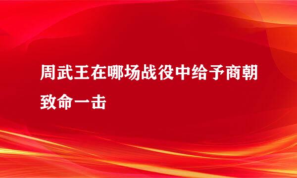 周武王在哪场战役中给予商朝致命一击