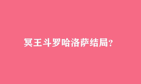 冥王斗罗哈洛萨结局？