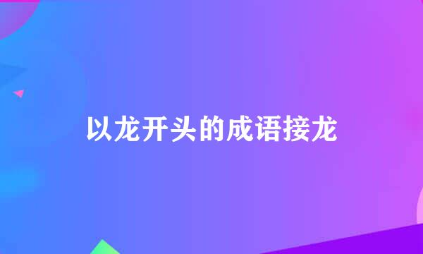 以龙开头的成语接龙