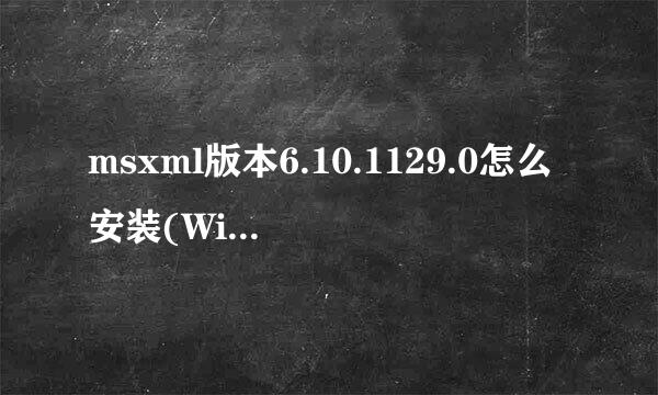 msxml版本6.10.1129.0怎么安装(Windows系统)