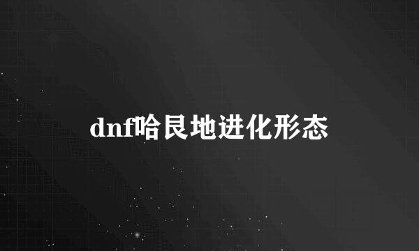 dnf哈艮地进化形态