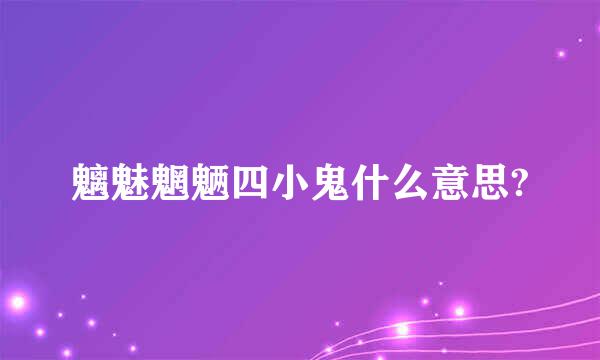 魑魅魍魉四小鬼什么意思?