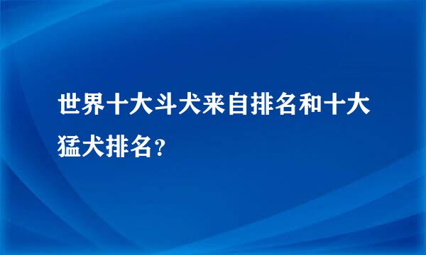 世界十大斗犬来自排名和十大猛犬排名？