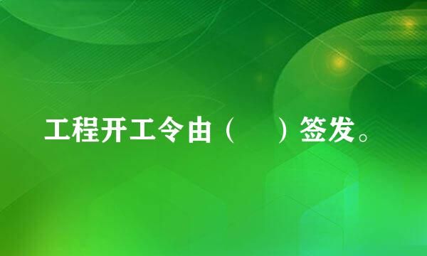 工程开工令由（ ）签发。