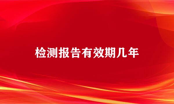 检测报告有效期几年