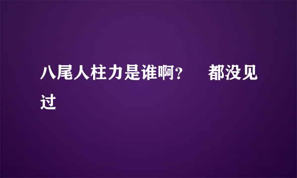 八尾人柱力是谁啊？ 都没见过