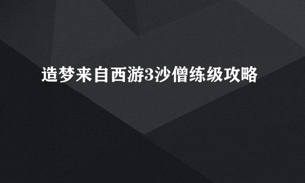 造梦来自西游3沙僧练级攻略