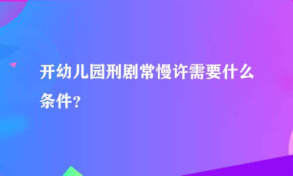 开幼儿园刑剧常慢许需要什么条件？