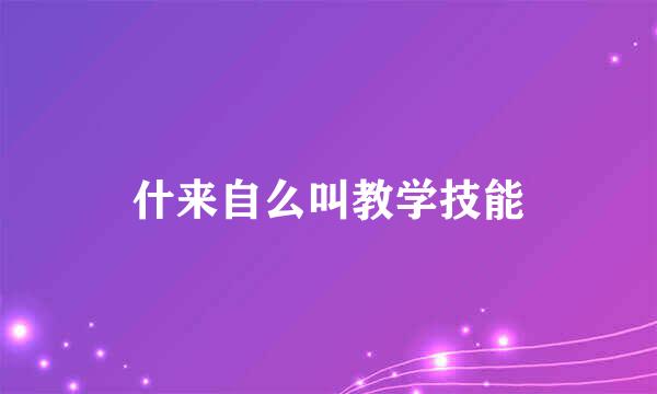 什来自么叫教学技能