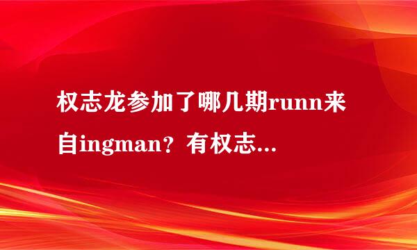 权志龙参加了哪几期runn来自ingman？有权志龙出演染差仅英妈的runni