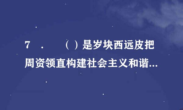 7 ． （）是岁块西远皮把周资领直构建社会主义和谐社会的两大支柱。