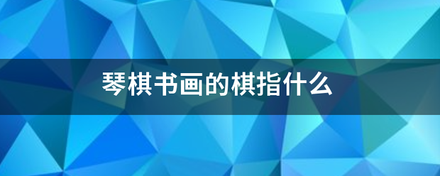 琴棋书画的棋指什么