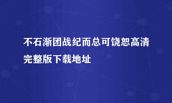 不石渐团战纪而总可饶恕高清完整版下载地址