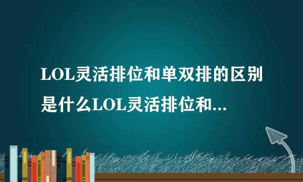 LOL灵活排位和单双排的区别是什么LOL灵活排位和单来自双排有何不同