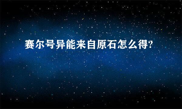 赛尔号异能来自原石怎么得?