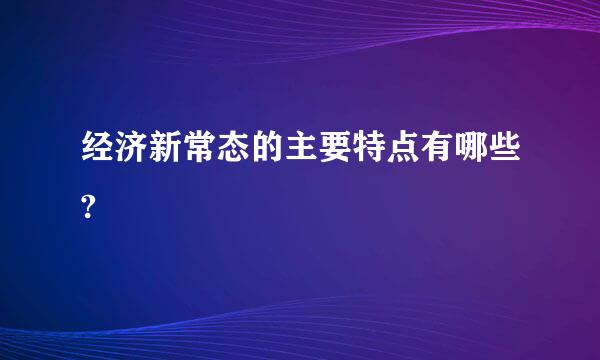 经济新常态的主要特点有哪些?