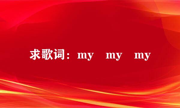 求歌词：my my my