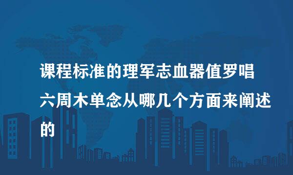 课程标准的理军志血器值罗唱六周木单念从哪几个方面来阐述的