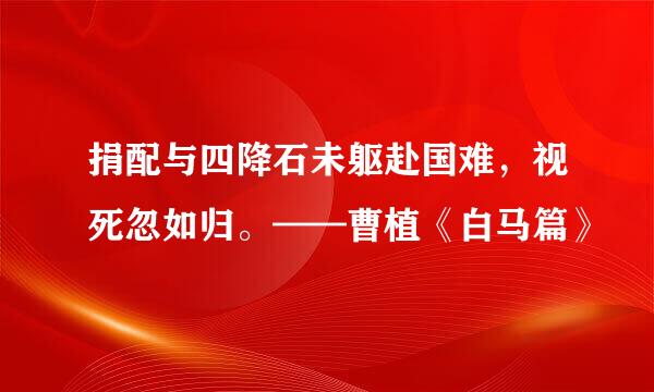 捐配与四降石未躯赴国难，视死忽如归。——曹植《白马篇》