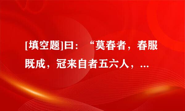 [填空题]曰：“莫春者，春服既成，冠来自者五六人，童子六七人360问答，浴乎沂，风乎舞雩，咏而归。”夫子喟然叹曰：“（）！”