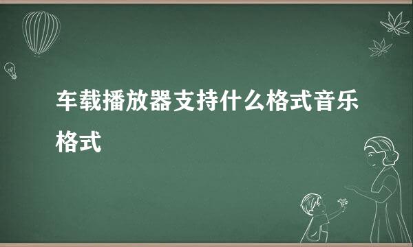 车载播放器支持什么格式音乐格式