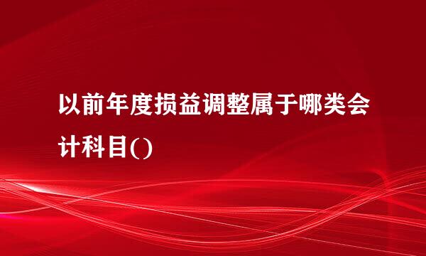 以前年度损益调整属于哪类会计科目()