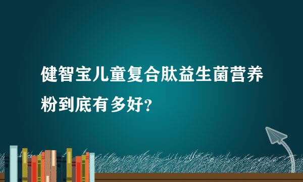 健智宝儿童复合肽益生菌营养粉到底有多好？