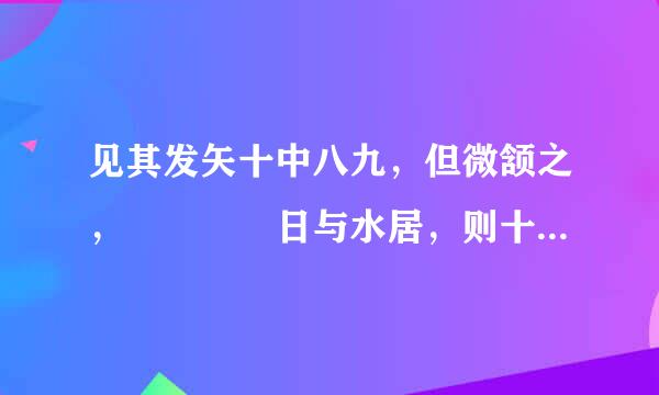 见其发矢十中八九，但微颔之，    日与水居，则十五而得其来自道。这俩句文言文如何翻译