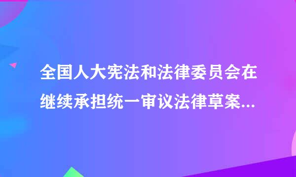 全国人大宪法和法律委员会在继续承担统一审议法律草案工作的基础上，增加推动宪法实施、()等职责。A.开展宪法解三些鲜才释B.推进合...