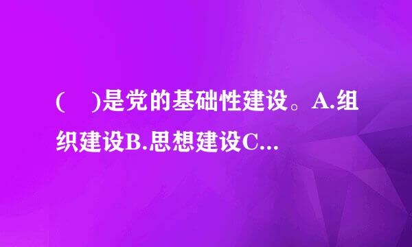 ( )是党的基础性建设。A.组织建设B.思想建设C.制度建设D.纪律建设