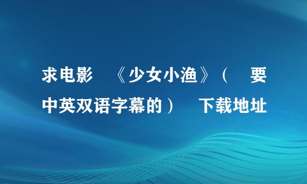 求电影 《少女小渔》（ 要中英双语字幕的） 下载地址