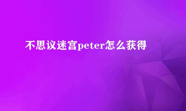 不思议迷宫peter怎么获得