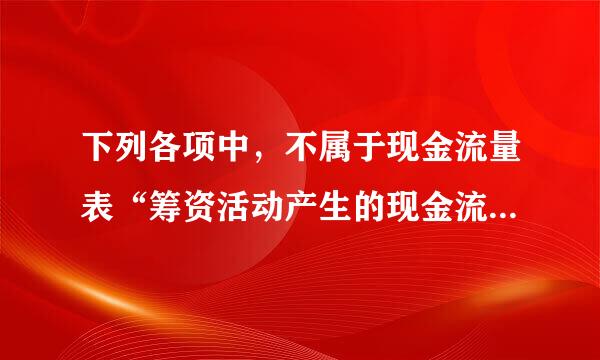 下列各项中，不属于现金流量表“筹资活动产生的现金流量”的是（  ）。