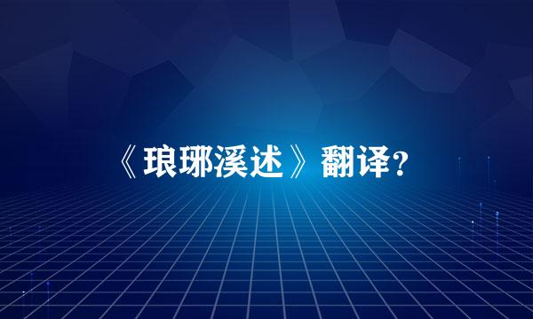 《琅琊溪述》翻译？