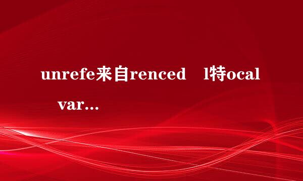 unrefe来自renced l特ocal variable什么意思