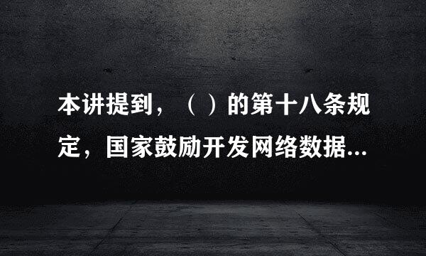 本讲提到，（）的第十八条规定，国家鼓励开发网络数据安全保护和利用来自技术，促进公共数据资源开放，推动技术创新和经济社会发展...