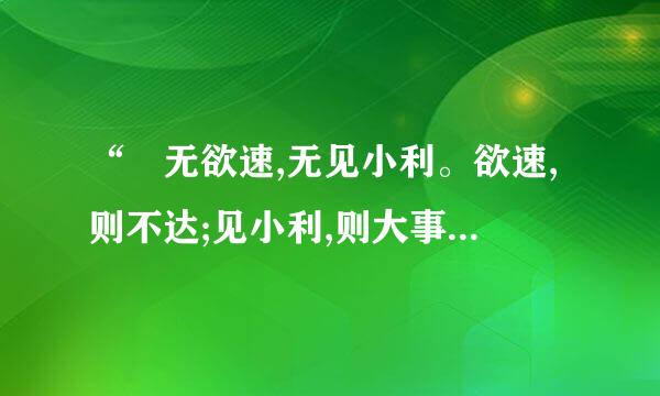 “ 无欲速,无见小利。欲速,则不达;见小利,则大事面衣口三黑控布于不成。 ”