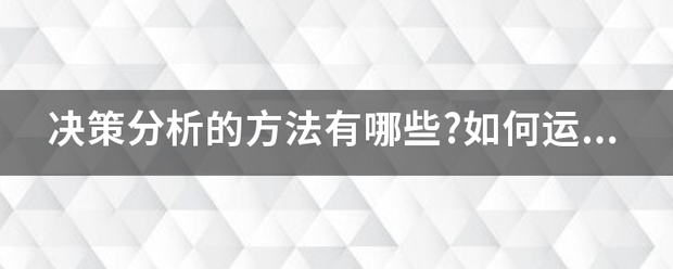 决策分析的方法有哪些?如何运用？