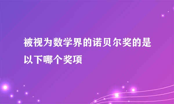 被视为数学界的诺贝尔奖的是以下哪个奖项