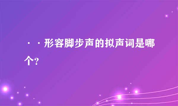 ··形容脚步声的拟声词是哪个？