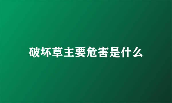 破坏草主要危害是什么