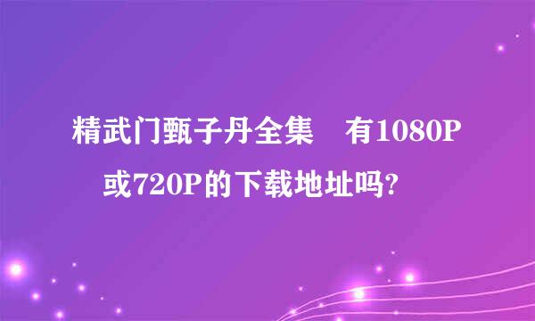 精武门甄子丹全集 有1080P 或720P的下载地址吗?