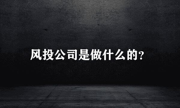 风投公司是做什么的？