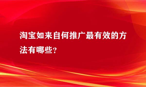 淘宝如来自何推广最有效的方法有哪些？