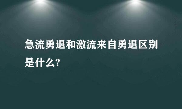 急流勇退和激流来自勇退区别是什么?