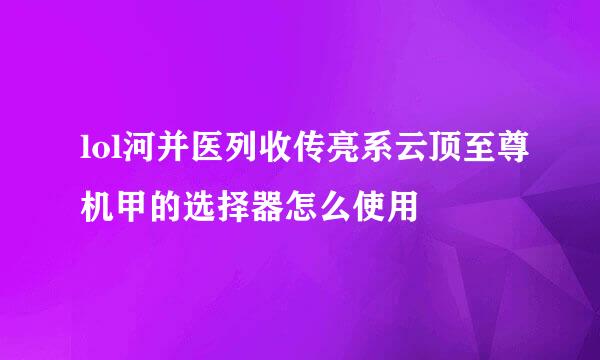 lol河并医列收传亮系云顶至尊机甲的选择器怎么使用