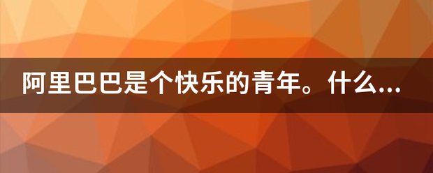 阿里巴巴是个快乐的青年。什么歌曲，什么故事