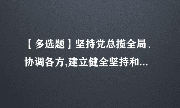 【多选题】坚持党总揽全局、协调各方,建立健全坚持和加强党的全面领导的矛担雷度宜专协他树制度体系,为把党的领导落实到()、...