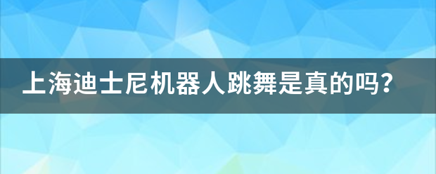 上海迪士尼机器人跳舞是采听殖小生率依真的吗？